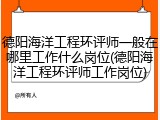 德阳海洋工程环评师一般在哪里工作什么岗位(德阳海洋工程环评师工作岗位)