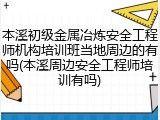 本溪初级金属冶炼安全工程师机构培训班当地周边的有吗(本溪周边安全工程师培训有吗)