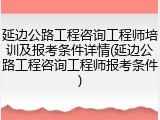 延边公路工程咨询工程师培训及报考条件详情(延边公路工程咨询工程师报考条件)