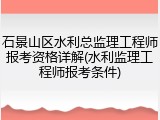 石景山区水利总监理工程师报考资格详解(水利监理工程师报考条件)