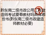 黔东南二级市政公用工程建造师考试要看教材吗具体哪些书(黔东南二级市政建造师教材必要)