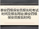 泰安四级保安员报名和考试时间及报名网址(泰安四级保安员报名时间)