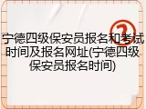 宁德四级保安员报名和考试时间及报名网址(宁德四级保安员报名时间)