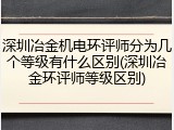 深圳冶金机电环评师分为几个等级有什么区别(深圳冶金环评师等级区别)