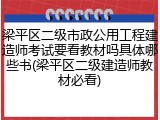 梁平区二级市政公用工程建造师考试要看教材吗具体哪些书(梁平区二级建造师教材必看)