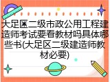 大足区二级市政公用工程建造师考试要看教材吗具体哪些书(大足区二级建造师教材必要)
