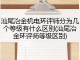 汕尾冶金机电环评师分为几个等级有什么区别(汕尾冶金环评师等级区别)
