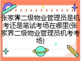张家界二级物业管理员是机考还是笔试考场在哪里(张家界二级物业管理员机考考场)