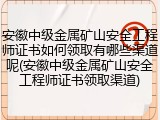 安徽中级金属矿山安全工程师证书如何领取有哪些渠道呢(安徽中级金属矿山安全工程师证书领取渠道)