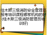 佳木斯三级消防安全管理员报考培训课程哪家机构的好(佳木斯三级消防管理员培训好)
