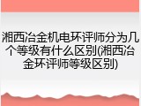 湘西冶金机电环评师分为几个等级有什么区别(湘西冶金环评师等级区别)