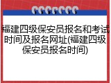 福建四级保安员报名和考试时间及报名网址(福建四级保安员报名时间)