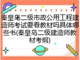 秦皇岛二级市政公用工程建造师考试要看教材吗具体哪些书(秦皇岛二级建造师教材考纲)