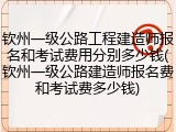 钦州一级公路工程建造师报名和考试费用分别多少钱(钦州一级公路建造师报名费和考试费多少钱)