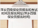 萍乡四级保安员报名和考试时间及报名网址(萍乡四级保安员报名时间)