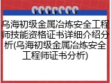 乌海初级金属冶炼安全工程师技能资格证书详细介绍分析(乌海初级金属冶炼安全工程师证书分析)
