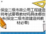 保定二级市政公用工程建造师考试要看教材吗具体哪些书(保定二级市政建造师教材必看)