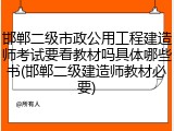 邯郸二级市政公用工程建造师考试要看教材吗具体哪些书(邯郸二级建造师教材必要)