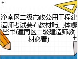 潼南区二级市政公用工程建造师考试要看教材吗具体哪些书(潼南区二级建造师教材必看)
