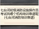 七台河初级消防设施操作员考试找哪个机构培训靠谱呢(七台河消防培训靠谱)
