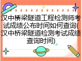 汉中桥梁隧道工程检测师考试成绩公布时间如何查询(汉中桥梁隧道检测考试成绩查询时间)