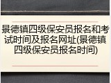 景德镇四级保安员报名和考试时间及报名网址(景德镇四级保安员报名时间)