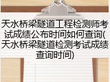 天水桥梁隧道工程检测师考试成绩公布时间如何查询(天水桥梁隧道检测考试成绩查询时间)