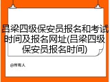 吕梁四级保安员报名和考试时间及报名网址(吕梁四级保安员报名时间)