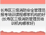 长寿区三级消防安全管理员报考培训课程哪家机构的好(长寿区三级消防管理员培训机构哪家好)
