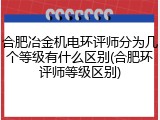 合肥冶金机电环评师分为几个等级有什么区别(合肥环评师等级区别)