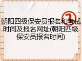 朝阳四级保安员报名和考试时间及报名网址(朝阳四级保安员报名时间)