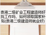 贵港二级矿业工程建造师好找工作吗,如何领取国家补贴(贵港二级建造师就业好)