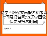 辽宁四级保安员报名和考试时间及报名网址(辽宁四级保安员报名时间)