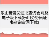 乐山劳务员证书查询官网及电子版下载(乐山劳务员证书查询官网下载)