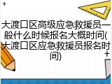 大渡口区高级应急救援员一般什么时候报名大概时间(大渡口区应急救援员报名时间)