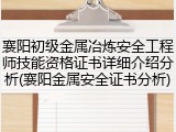 襄阳初级金属冶炼安全工程师技能资格证书详细介绍分析(襄阳金属安全证书分析)