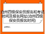 沧州四级保安员报名和考试时间及报名网址(沧州四级保安员报名时间)
