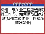 柳州二级矿业工程建造师好找工作吗，如何领取国家补贴(柳州二级矿业工程建造师好就业)