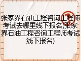 张家界石油工程咨询工程师考试去哪里线下报名(张家界石油工程咨询工程师考试线下报名)