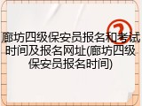 廊坊四级保安员报名和考试时间及报名网址(廊坊四级保安员报名时间)