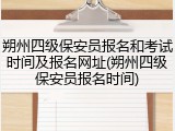 朔州四级保安员报名和考试时间及报名网址(朔州四级保安员报名时间)