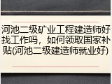 河池二级矿业工程建造师好找工作吗，如何领取国家补贴(河池二级建造师就业好)