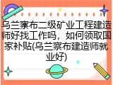 乌兰察布二级矿业工程建造师好找工作吗，如何领取国家补贴(乌兰察布建造师就业好)