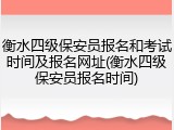 衡水四级保安员报名和考试时间及报名网址(衡水四级保安员报名时间)
