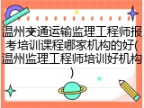 温州交通运输监理工程师报考培训课程哪家机构的好(温州监理工程师培训好机构)