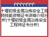 十堰初级金属冶炼安全工程师技能资格证书详细介绍分析(十堰初级金属冶炼安全工程师证书分析)
