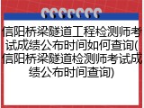 信阳桥梁隧道工程检测师考试成绩公布时间如何查询(信阳桥梁隧道检测师考试成绩公布时间查询)