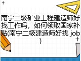 南宁二级矿业工程建造师好找工作吗，如何领取国家补贴(南宁二级建造师好找 job)