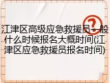 江津区高级应急救援员一般什么时候报名大概时间(江津区应急救援员报名时间)