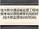 佳木斯交通运输监理工程师报考培训课程哪家机构的好(佳木斯监理培训好机构)
